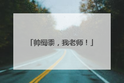 帅蜀黍，我老师！