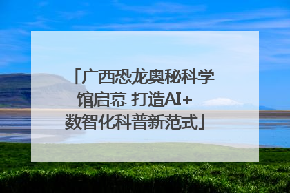 广西恐龙奥秘科学馆启幕 打造AI+数智化科普新范式