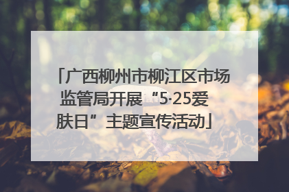 广西柳州市柳江区市场监管局开展“5·25爱肤日”主题宣传活动