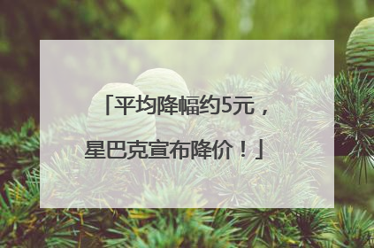 平均降幅约5元，星巴克宣布降价！