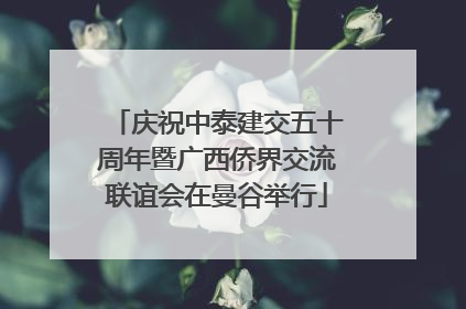 庆祝中泰建交五十周年暨广西侨界交流联谊会在曼谷举行