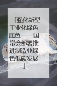 强化新型工业化绿色底色——国常会部署推进制造业绿色低碳发展