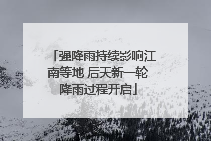 强降雨持续影响江南等地 后天新一轮降雨过程开启