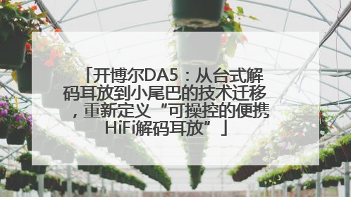 开博尔DA5：从台式解码耳放到小尾巴的技术迁移，重新定义“可操控的便携HiFi解码耳放”