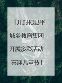 开封杞县平城乡教育集团开展多彩活动喜迎儿童节
