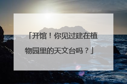 开馆！你见过建在植物园里的天文台吗？