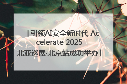 引领AI安全新时代 Accelerate 2025北亚巡展·北京站成功举办