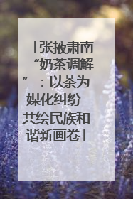 张掖肃南“奶茶调解”：以茶为媒化纠纷 共绘民族和谐新画卷