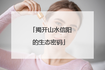 揭开山水信阳的生态密码