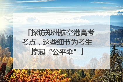 探访郑州航空港高考考点，这些细节为考生撑起“公平伞”