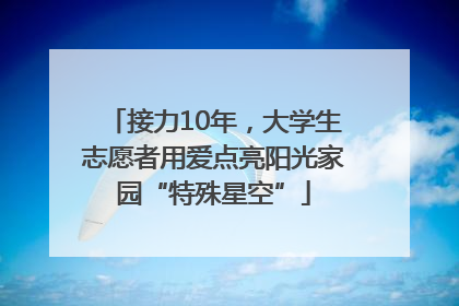 接力10年，大学生志愿者用爱点亮阳光家园“特殊星空”
