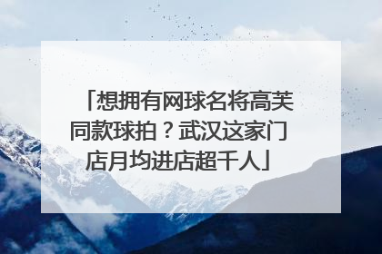 想拥有网球名将高芙同款球拍？武汉这家门店月均进店超千人