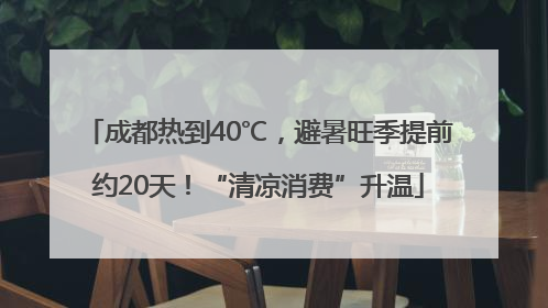 成都热到40℃，避暑旺季提前约20天！“清凉消费”升温