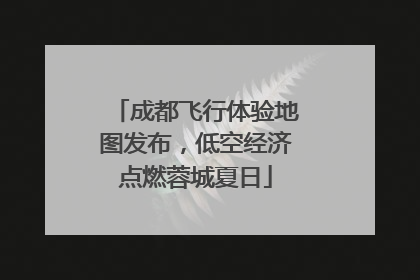 成都飞行体验地图发布，低空经济点燃蓉城夏日