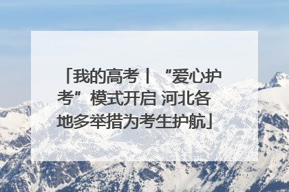 我的高考丨“爱心护考”模式开启 河北各地多举措为考生护航