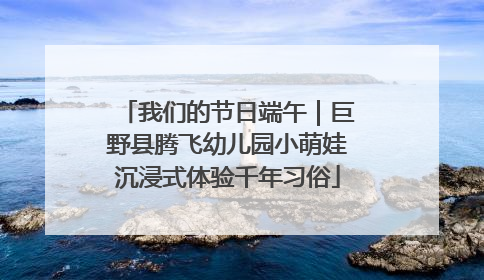 我们的节日端午｜巨野县腾飞幼儿园小萌娃沉浸式体验千年习俗
