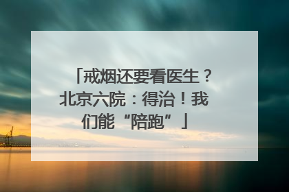 戒烟还要看医生？北京六院：得治！我们能“陪跑”