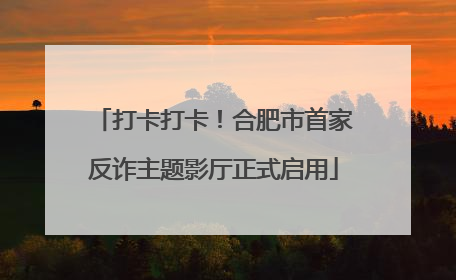 打卡打卡！合肥市首家反诈主题影厅正式启用