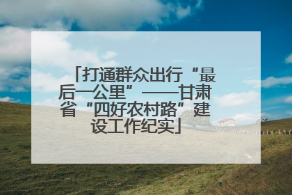 打通群众出行“最后一公里”——甘肃省“四好农村路”建设工作纪实