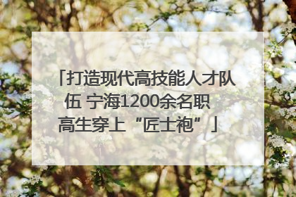 打造现代高技能人才队伍 宁海1200余名职高生穿上“匠士袍”