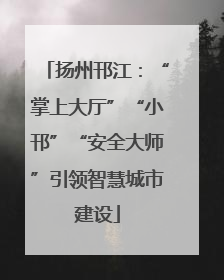 扬州邗江：“掌上大厅”“小邗”“安全大师”引领智慧城市建设
