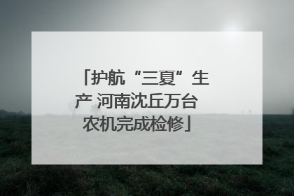 护航“三夏”生产 河南沈丘万台农机完成检修