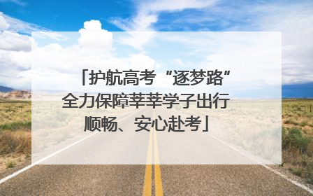 护航高考“逐梦路”全力保障莘莘学子出行顺畅、安心赴考