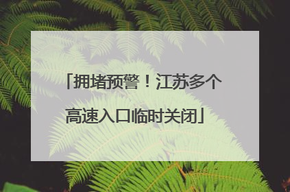 拥堵预警！江苏多个高速入口临时关闭