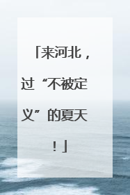 来河北，过“不被定义”的夏天！