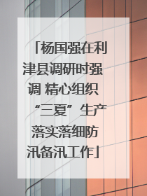杨国强在利津县调研时强调 精心组织“三夏”生产 落实落细防汛备汛工作