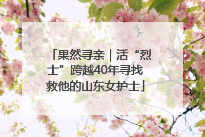 果然寻亲｜活“烈士”跨越40年寻找救他的山东女护士
