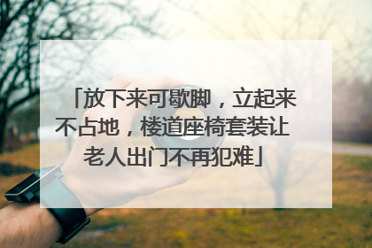 放下来可歇脚，立起来不占地，楼道座椅套装让老人出门不再犯难