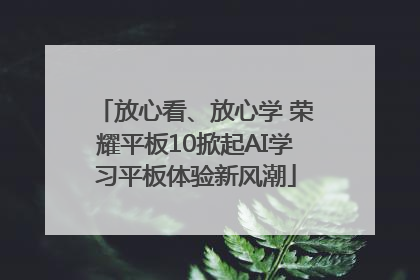 放心看、放心学 荣耀平板10掀起AI学习平板体验新风潮