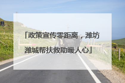 政策宣传零距离，潍坊潍城帮扶救助暖人心