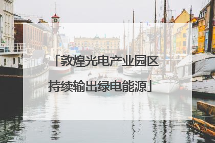 敦煌光电产业园区持续输出绿电能源