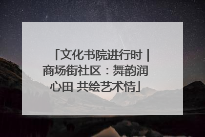 文化书院进行时｜商场街社区：舞韵润心田 共绘艺术情