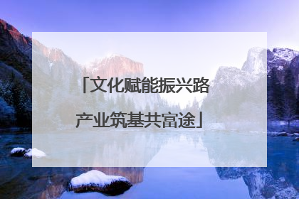文化赋能振兴路 产业筑基共富途