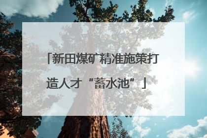 新田煤矿精准施策打造人才“蓄水池”