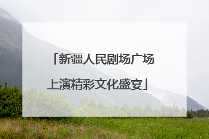 新疆人民剧场广场上演精彩文化盛宴