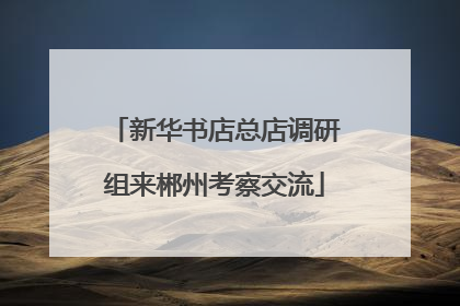 新华书店总店调研组来郴州考察交流
