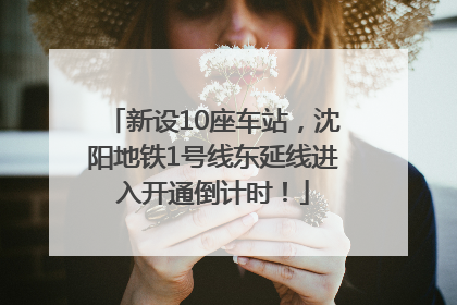 新设10座车站，沈阳地铁1号线东延线进入开通倒计时！