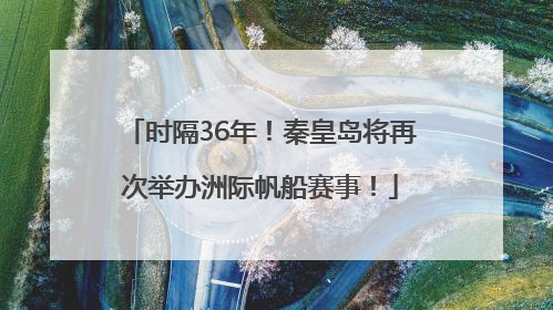 时隔36年！秦皇岛将再次举办洲际帆船赛事！