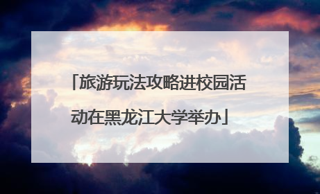 旅游玩法攻略进校园活动在黑龙江大学举办