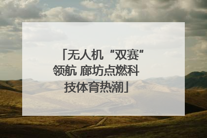 无人机“双赛”领航 廊坊点燃科技体育热潮