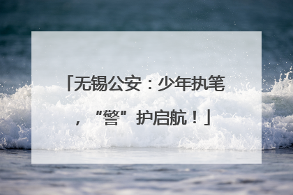 无锡公安：少年执笔，“警”护启航！