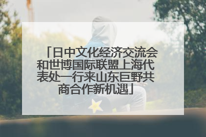日中文化经济交流会和世博国际联盟上海代表处一行来山东巨野共商合作新机遇