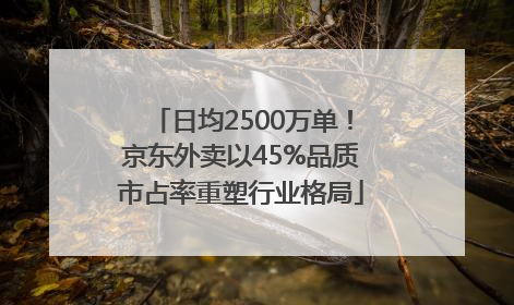 日均2500万单！京东外卖以45%品质市占率重塑行业格局