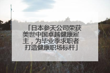 日本参天公司荣获美世中国卓越健康雇主，为毕业季求职者打造健康职场标杆