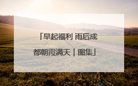 早起福利 雨后成都朝霞满天｜图集