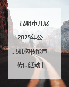 昆明市开展2025年公共机构节能宣传周活动